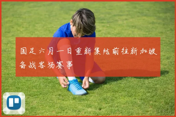 国足六月一日重新集结前往新加坡备战客场赛事
