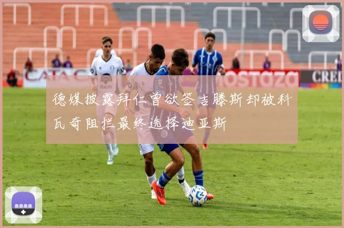 德媒披露拜仁曾欲签吉滕斯却被科瓦奇阻拦最终选择迪亚斯