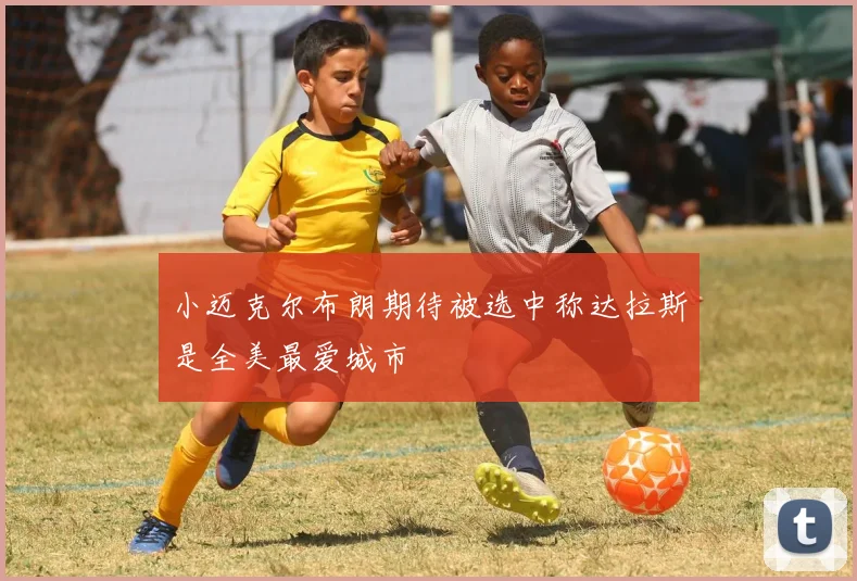 小迈克尔布朗期待被选中称达拉斯是全美最爱城市