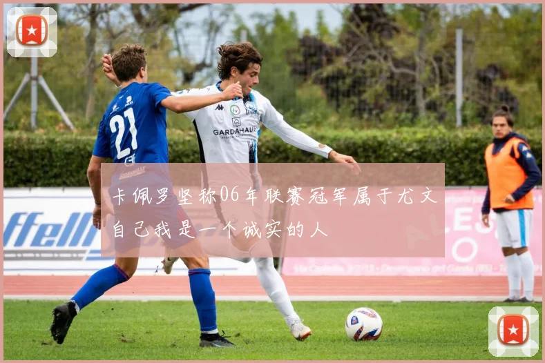 卡佩罗坚称06年联赛冠军属于尤文自己我是一个诚实的人