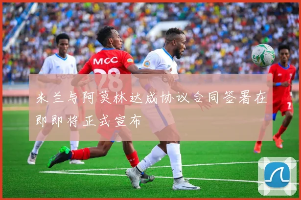 米兰与阿莫林达成协议合同签署在即即将正式宣布