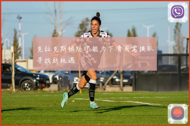 克拉克斯顿防守能力下滑或需换队寻找新机遇