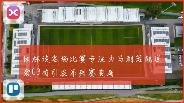 铁林谈客场比赛专注力马刺若能逆袭G3将引发系列赛变局